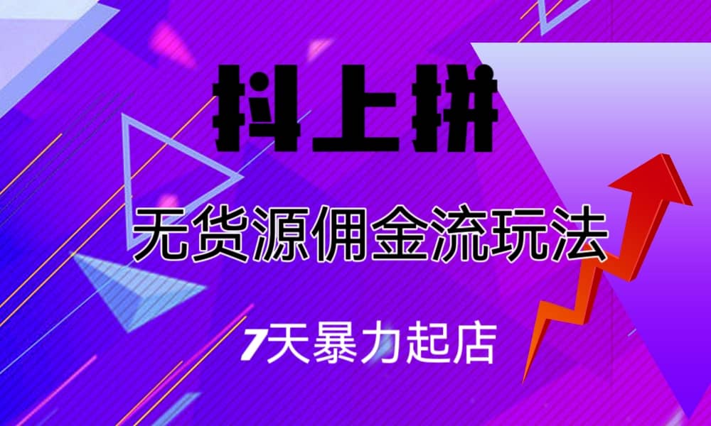 抖上拼无货源佣金流玩法，7天暴力起店，月入过万-刀客资源网