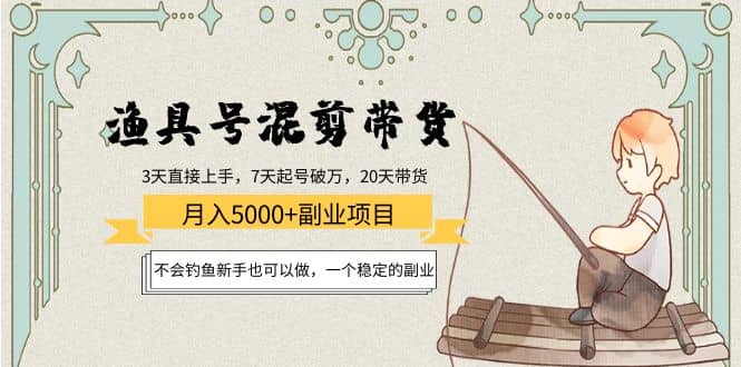 渔具号混剪带货项目：小白也可以做，一个稳定的副业-刀客资源网