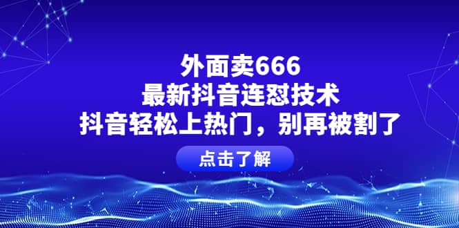 外面卖666的最新抖音连怼技术，抖音轻松上热门，别再被割了-刀客资源网