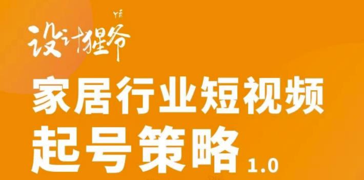 家居行业短视频起号策略，家居行业非主流短视频策略课价值4980元-刀客资源网