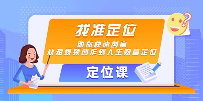【定位课】找准定位，助你快速创富，从短视频创作到人生财富定位-刀客资源网