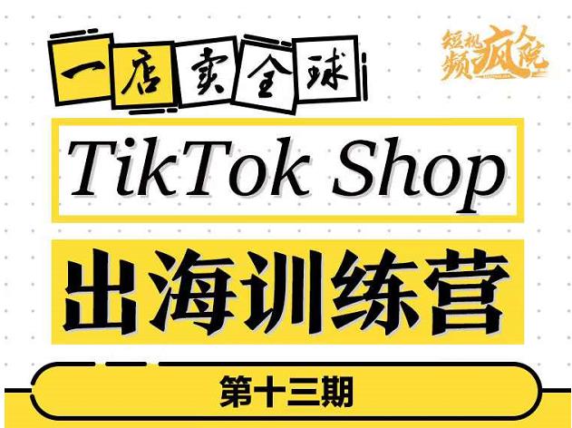 TikTokShop出海训练营（第十三期），打开全球流量新思维，出海抢占全球新流量，一店卖全球-刀客资源网
