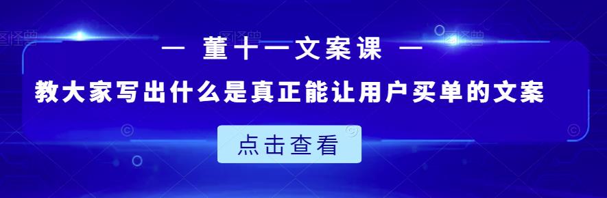 董十一文案课：教大家写出什么是真正能让用户买单的文案-刀客资源网