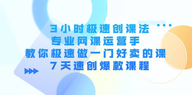 3小时极速创课法，专业网课运营手 教你极速做一门好卖的课 7天速创爆款课程-刀客资源网