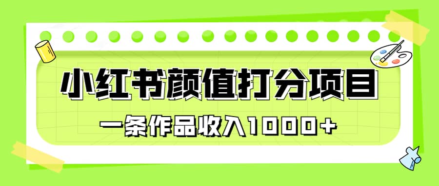 适合0基础小白的小红书颜值打分项目，一条作品收入1000+-刀客资源网