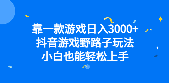 靠一款游戏日入3000+，抖音游戏野路子玩法，小白也能轻松上手-刀客资源网