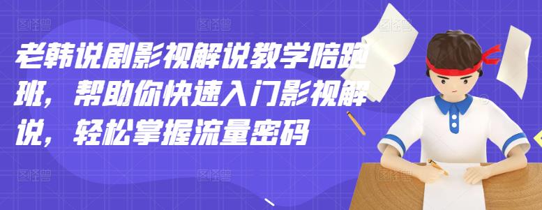 老韩说剧影视解说教学陪跑班，帮助你快速入门影视解说，轻松掌握流量密码-刀客资源网
