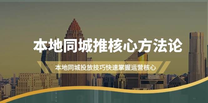 本地同城·推核心方法论，本地同城投放技巧快速掌握运营核心（16节课）-刀客资源网