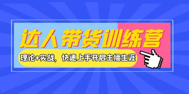 达人带货训练营，理论+实战，快速上手开启主播生涯！-刀客资源网