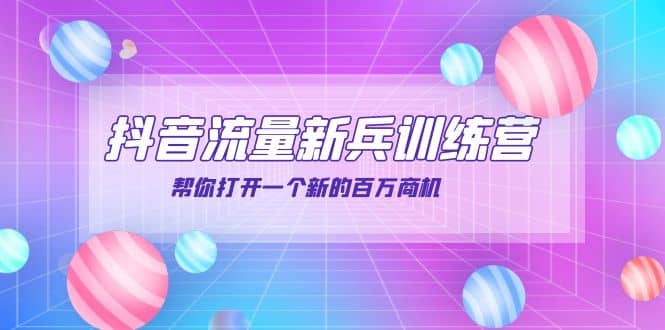 抖音群爆俱乐部-抖音流量新兵训练营：帮你打开一个新的百万商机-刀客资源网