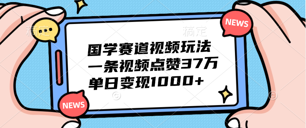 国学赛道视频玩法，单日变现1000+，一条视频点赞37万-刀客资源网