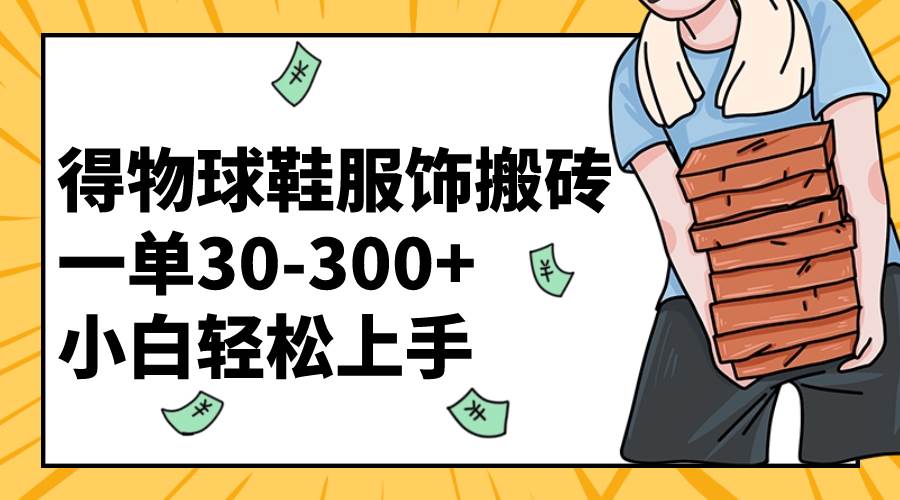 得物球鞋服饰搬砖一单30-300+ 小白轻松上手-刀客资源网