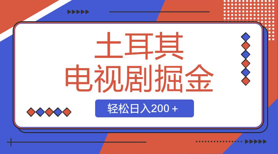 土耳其电视剧掘金项目，操作简单，轻松日入200＋-刀客资源网