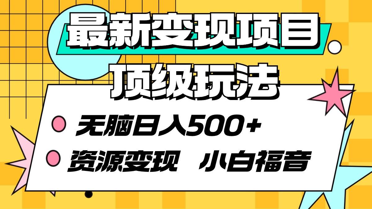 最新变现项目顶级玩法 无脑日入500+ 资源变现 小白福音-刀客资源网
