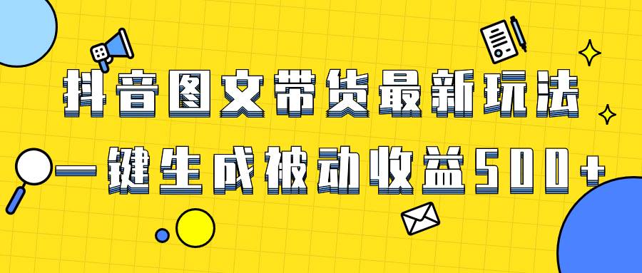 爆火抖音图文带货项目，最新玩法一键生成，单日轻松被动收益500+-刀客资源网