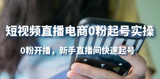 短视频直播电商0粉起号实操，0粉开播，小白直播间快速起号-刀客资源网