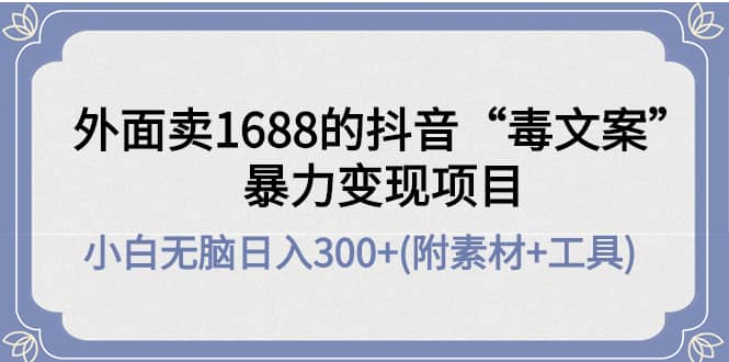 外面卖1688抖音“毒文案”项目-刀客资源网