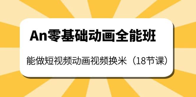 An零基础动画全能班：能做短视频动画视频换米（18节课）-刀客资源网