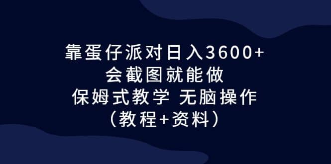 靠蛋仔派对日入3600+，会截图就能做，保姆式教学 无脑操作（教程+资料）-刀客资源网