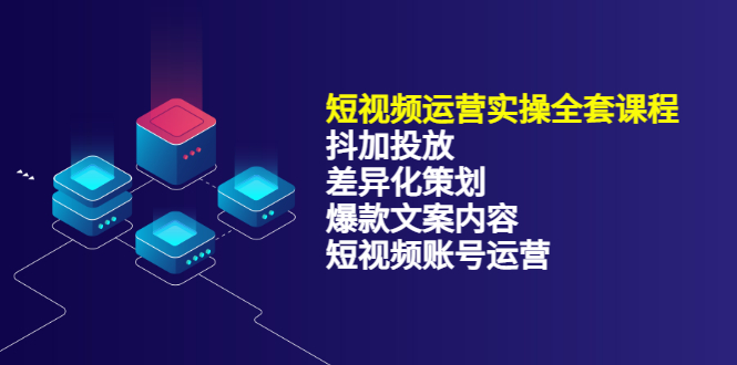 短视频运营实操4合1，抖加投放+差异化策划+爆款文案内容+短视频账号运营 销30W-刀客资源网