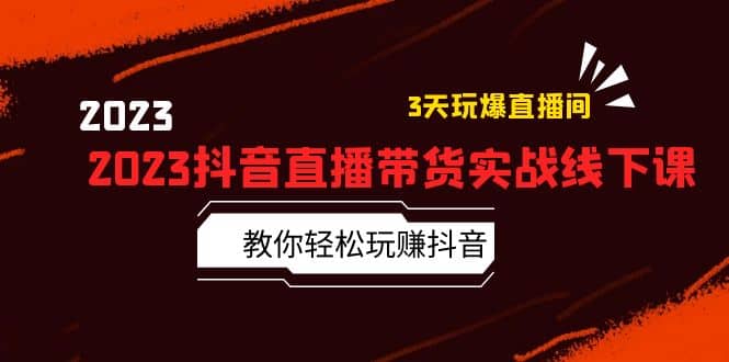2023抖音直播带货实战线下课：教你轻松玩赚抖音，3天玩爆·直播间-刀客资源网