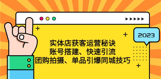实体店获客运营秘诀：账号搭建-快速引流-团购拍摄-单品引爆同城技巧 等等-刀客资源网