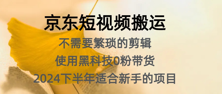 京东短视频搬运，不需要繁琐的剪辑，使用黑科技0粉带货，2024下半年小白适合的项目，抓住机会赶紧冲-刀客资源网