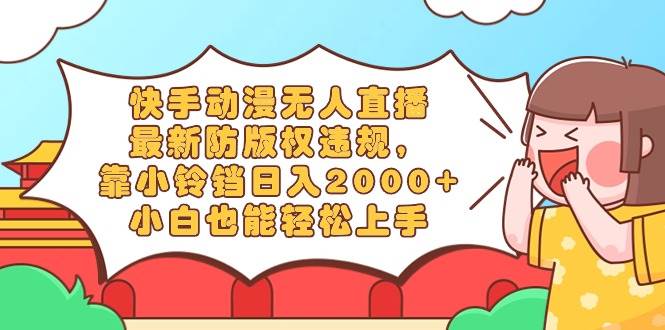 快手动漫无人直播，最新防版权违规，靠小铃铛日入2000+，小白也能轻松上…-刀客资源网