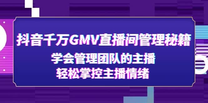 抖音千万GMV直播间管理秘籍：学会管理团队的主播，轻松掌控主播情绪-刀客资源网
