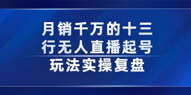 月销千万的十三行无人直播起号玩法实操复盘分享-刀客资源网