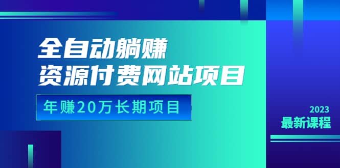 全自动躺赚资源付费网站项目：年赚20万长期项目（详细教程+源码）23年更新-刀客资源网
