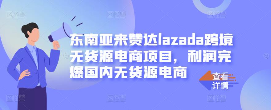 东南亚来赞达lazada跨境无货源电商项目，利润完爆国内无货源电商-刀客资源网