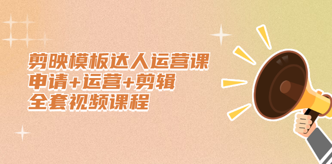 剪映模板达人运营课，申请+运营+剪辑全套视频课程-刀客资源网