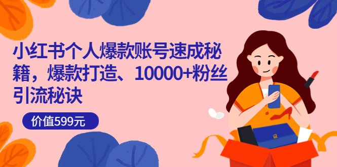 小红书个人爆款账号速成秘籍，爆款打造、10000+粉丝引流秘诀（价值599）-刀客资源网