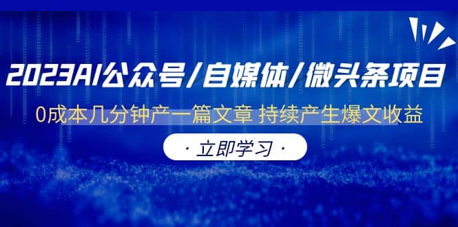 2023AI公众号/自媒体/微头条项目 0成本几分钟产一篇文章 持续产生爆文收益-刀客资源网