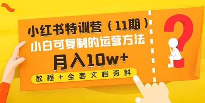 小红书特训营（11期）小白可复制的运营方法（教程+全套文档资料)-刀客资源网