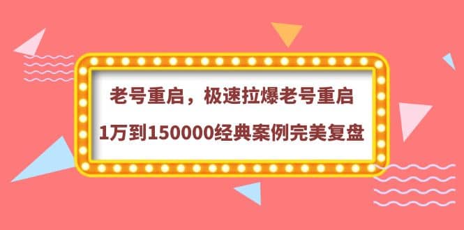 老号重启，极速拉爆老号重启1万到150000经典案例完美复盘-刀客资源网