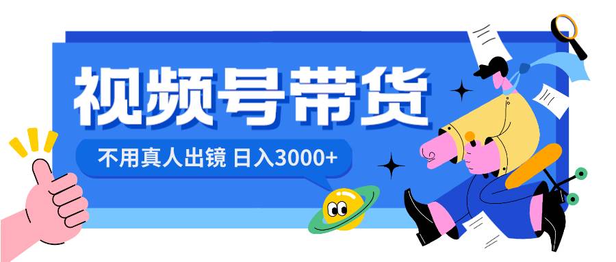 视频号带货，日入3000+，不用真人出镜-刀客资源网