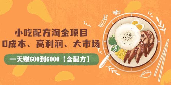 小吃配方淘金项目：0成本、高利润、大市场，一天赚600到6000【含配方】-刀客资源网