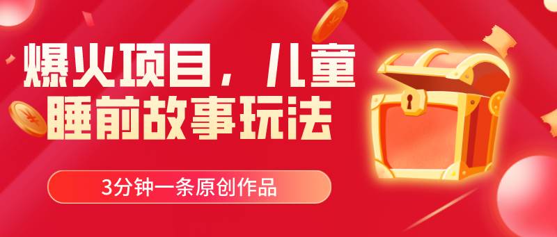 爆火项目，儿童睡筋故事玩法，3分钟一条原创作品-刀客资源网