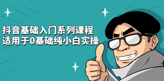 抖音基础入门系列课程，适用于0基础纯小白实操-刀客资源网