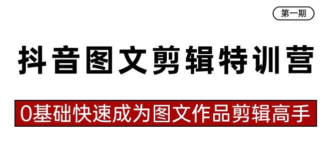 抖音图文剪辑特训营第一期，0基础快速成为图文作品剪辑高手（23节课）-刀客资源网