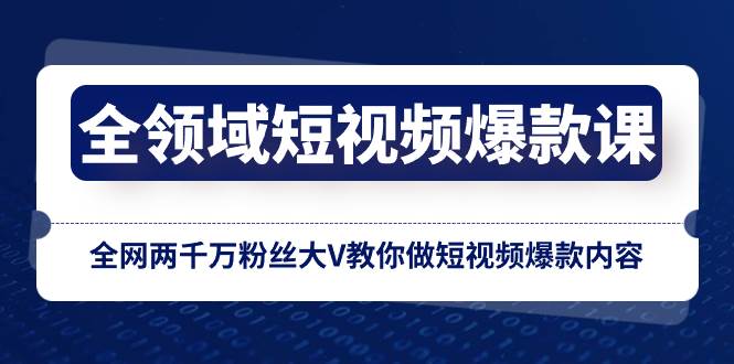 全领域 短视频爆款课，全网两千万粉丝大V教你做短视频爆款内容-刀客资源网