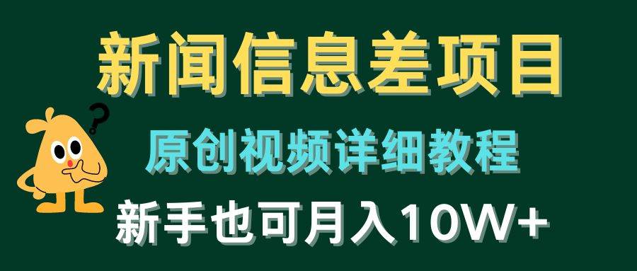 新闻信息差项目，原创视频详细教程，小白也可月入10W+-刀客资源网