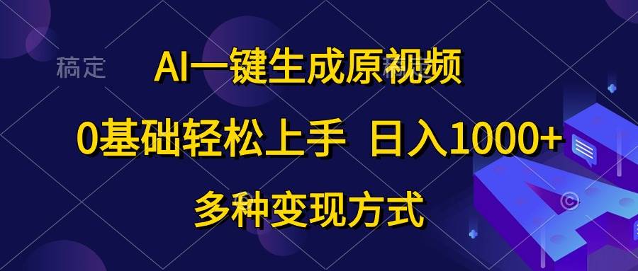 AI一键生成原视频，0基础轻松上手，日入1000+，多种变现方式-刀客资源网