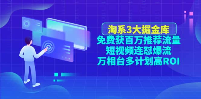 淘系3大掘金库：免费获百万推荐流量+短视频连怼爆流+万相台多计划高ROI-刀客资源网