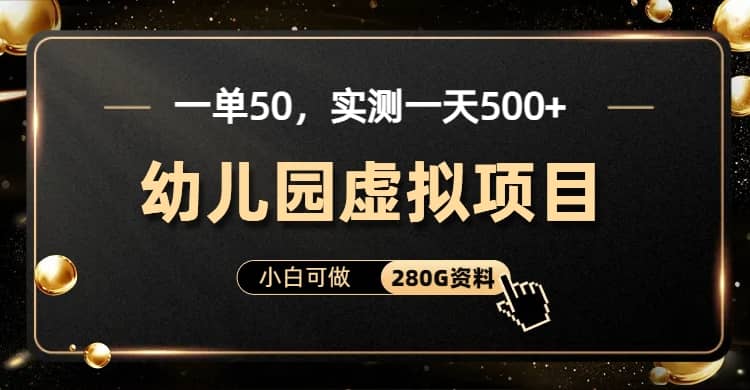 一单卖50，实测一天500-适合小白的幼儿园虚拟项目（附带最全资料280G）-刀客资源网