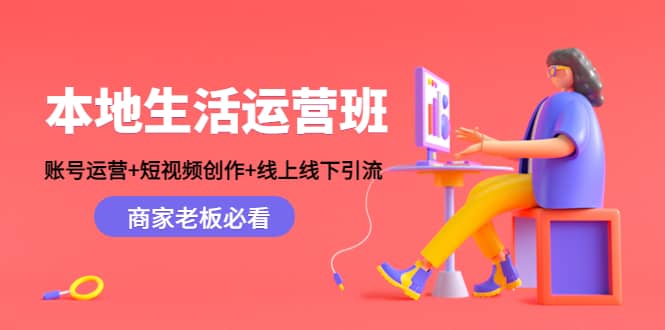 本地生活运营班：账号运营+短视频创作+线上线下Y.L，商家老板必看-刀客资源网