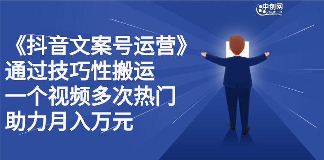 抖音文案号运营课程：技巧性搬运，一个视频多次热门，逐步变现-刀客资源网