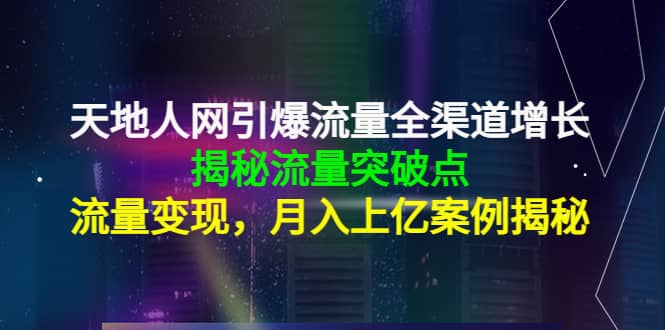 天地人网引爆流量全渠道增长：揭秘流量突然破点，流量变现-刀客资源网